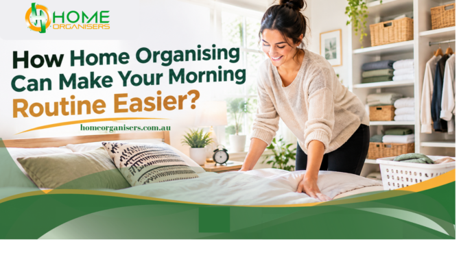 How Home Organising Can Make Your Morning Routine Easier?