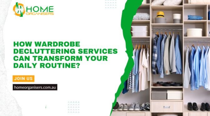 How Wardrobe Decluttering Services Can Transform Your Daily Routine?